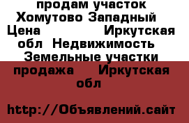 продам участок Хомутово Западный › Цена ­ 435 000 - Иркутская обл. Недвижимость » Земельные участки продажа   . Иркутская обл.